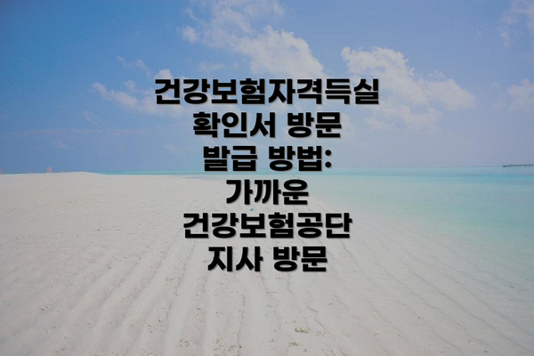 건강보험자격득실확인서 방문 발급 방법:  가까운 건강보험공단 지사 방문
