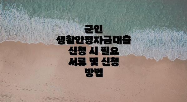 군인 생활안정자금대출 신청 시 필요 서류 및 신청 방법