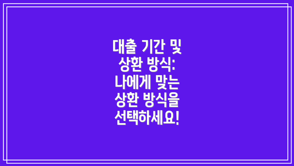 대출 기간 및 상환 방식: 나에게 맞는 상환 방식을 선택하세요!