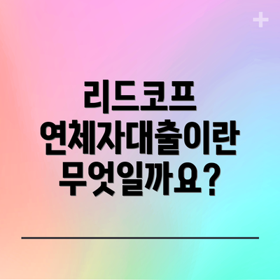 리드코프 연체자대출이란 무엇일까요?