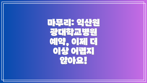 마무리: 익산원광대학교병원 예약, 이제 더 이상 어렵지 않아요!