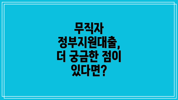 무직자 정부지원대출, 더 궁금한 점이 있다면?