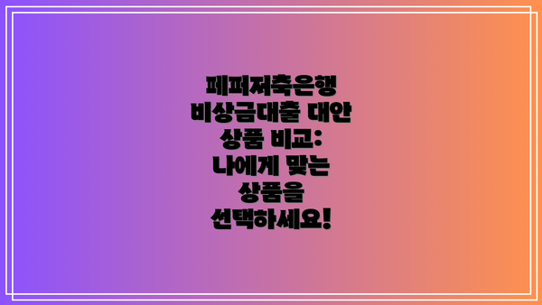 페퍼저축은행 비상금대출 대안 상품 비교: 나에게 맞는 상품을 선택하세요!
