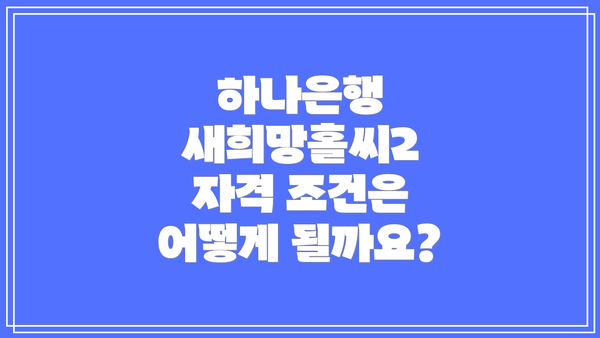 하나은행 새희망홀씨2 자격 조건은 어떻게 될까요?