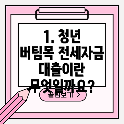 1. 청년 버팀목 전세자금 대출이란 무엇일까요?