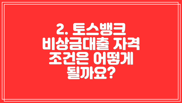 2. 토스뱅크 비상금대출 자격 조건은 어떻게 될까요?