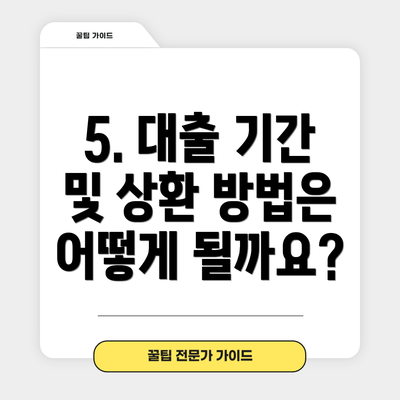 5. 대출 기간 및 상환 방법은 어떻게 될까요?