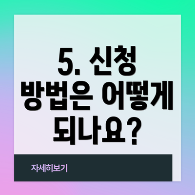 5. 신청 방법은 어떻게 되나요?