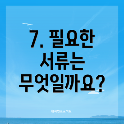 7. 필요한 서류는 무엇일까요?