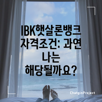 IBK햇살론뱅크 자격조건: 과연 나는 해당될까요?