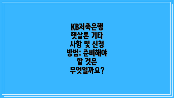 KB저축은행 햇살론 기타 사항 및 신청 방법: 준비해야 할 것은 무엇일까요?