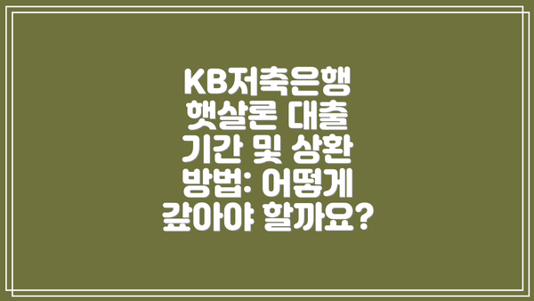 KB저축은행 햇살론 대출 기간 및 상환 방법: 어떻게 갚아야 할까요?