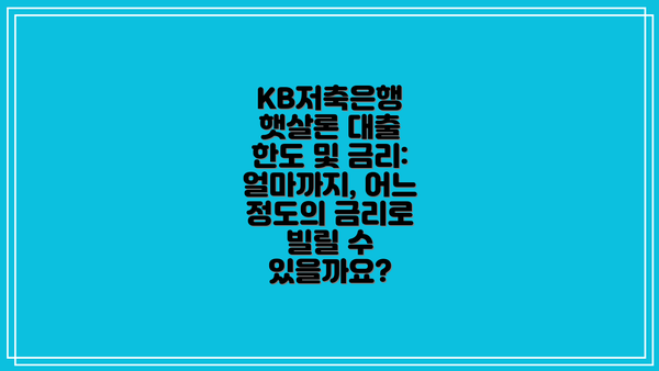 KB저축은행 햇살론 대출 한도 및 금리: 얼마까지, 어느 정도의 금리로 빌릴 수 있을까요?