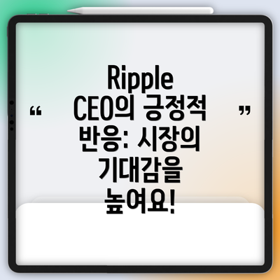 Ripple CEO의 긍정적 반응: 시장의 기대감을 높여요!