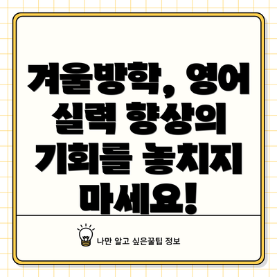 겨울방학, 영어 실력 향상의 기회를 놓치지 마세요!