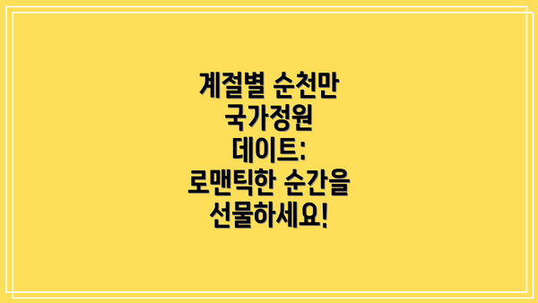 계절별 순천만 국가정원 데이트: 로맨틱한 순간을 선물하세요!