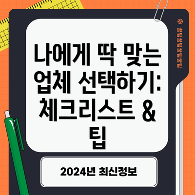 나에게 딱 맞는 업체 선택하기: 체크리스트 & 팁