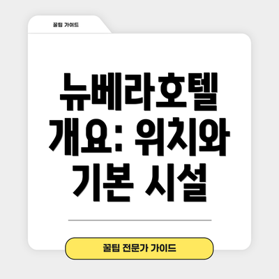 뉴베라호텔 개요: 위치와 기본 시설