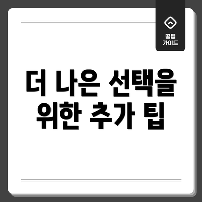 더 나은 선택을 위한 추가 팁
