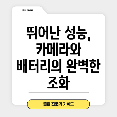 뛰어난 성능, 카메라와 배터리의 완벽한 조화