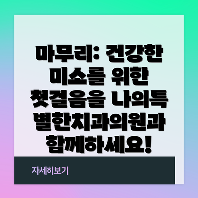 마무리: 건강한 미소를 위한 첫걸음을 나의특별한치과의원과 함께하세요!