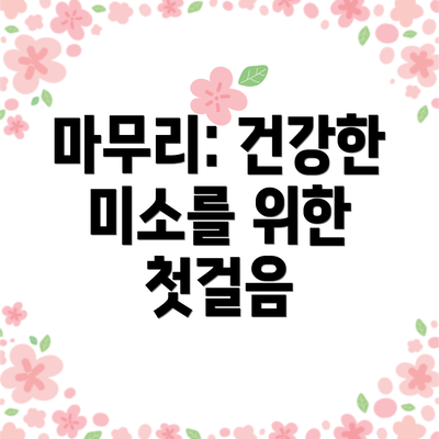 마무리: 건강한 미소를 위한 첫걸음