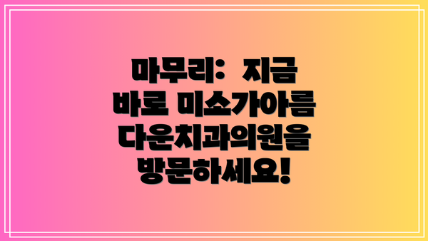 마무리:  지금 바로 미소가아름다운치과의원을 방문하세요!