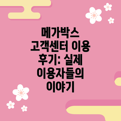 메가박스 고객센터 이용 후기: 실제 이용자들의 이야기