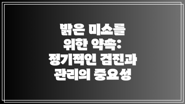 밝은 미소를 위한 약속:  정기적인 검진과 관리의 중요성