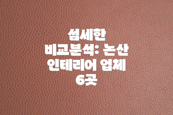 섬세한 비교분석: 논산 인테리어 업체 6곳