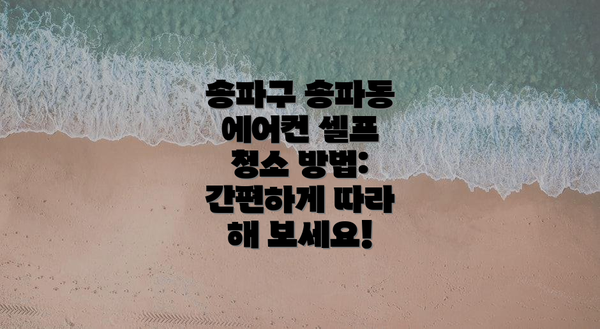 송파구 송파동 에어컨 셀프 청소 방법: 간편하게 따라 해 보세요!