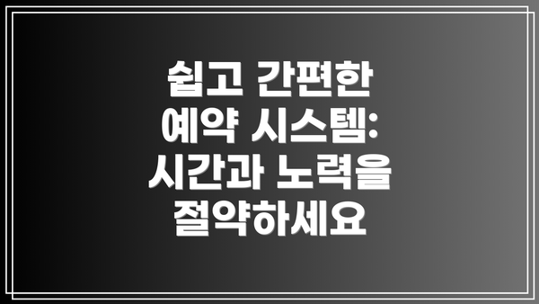 쉽고 간편한 예약 시스템: 시간과 노력을 절약하세요
