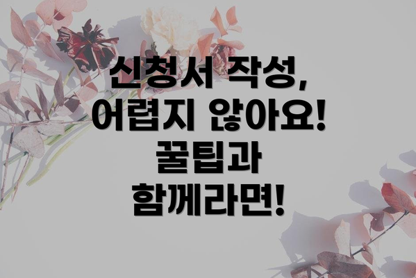 신청서 작성, 어렵지 않아요!  꿀팁과 함께라면!