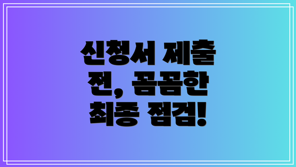 신청서 제출 전, 꼼꼼한 최종 점검!