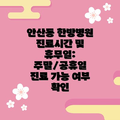 안산동 한방병원 진료시간 및 휴무일: 주말/공휴일 진료 가능 여부 확인