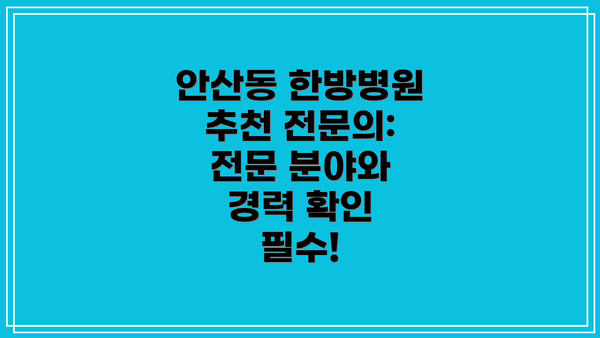 안산동 한방병원 추천 전문의: 전문 분야와 경력 확인 필수!
