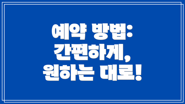 예약 방법: 간편하게, 원하는 대로!