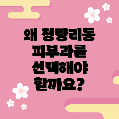 왜 청량리동 피부과를 선택해야 할까요?