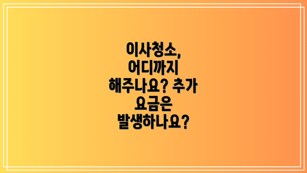 이사청소, 어디까지 해주나요? 추가 요금은 발생하나요?