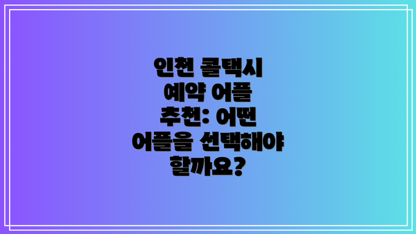 인천 콜택시 예약 어플 추천: 어떤 어플을 선택해야 할까요?