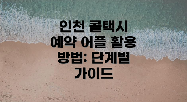 인천 콜택시 예약 어플 활용 방법: 단계별 가이드