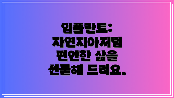 임플란트: 자연치아처럼 편안한 삶을 선물해 드려요.