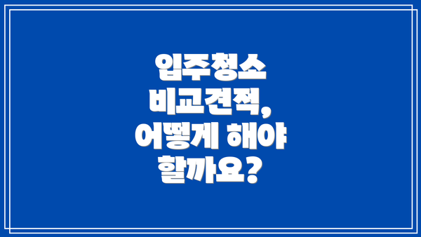 입주청소 비교견적, 어떻게 해야 할까요?