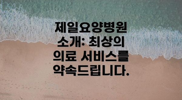 제일요양병원 소개: 최상의 의료 서비스를 약속드립니다.