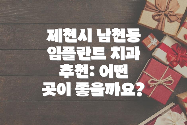 제천시 남천동 임플란트 치과 추천: 어떤 곳이 좋을까요?