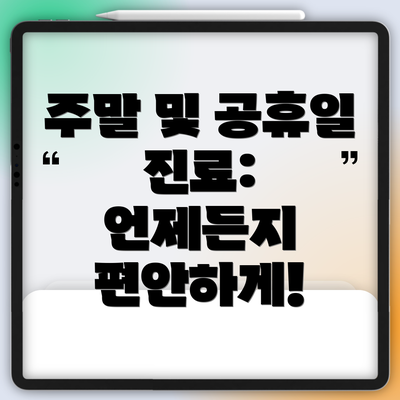 주말 및 공휴일 진료:  언제든지 편안하게!