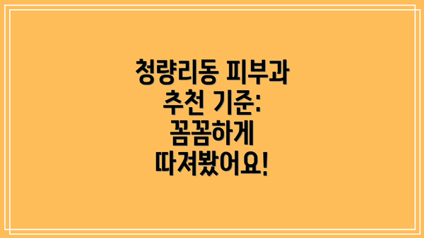 청량리동 피부과 추천 기준: 꼼꼼하게 따져봤어요!