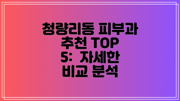 청량리동 피부과 추천 TOP 5:  자세한 비교 분석