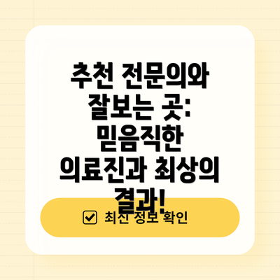 추천 전문의와 잘보는 곳:  믿음직한 의료진과 최상의 결과!