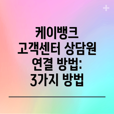 케이뱅크 고객센터 상담원 연결 방법: 3가지 방법